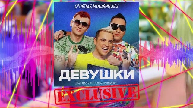 ?Отпетые Мошенники - Девушки (DJ Safiter Remix)