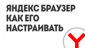 ЯНДЕКС БРАУЗЕР КАК ЕГО НАСТРАИВАТЬ