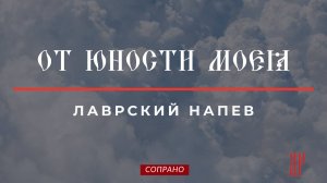 ОТ ЮНОСТИ МОЕЯ-Степенна 4 гласа✨ЛАВРСКОЕ - Сопрановая партия