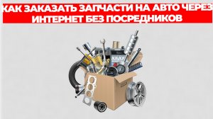 КАК ЗАКАЗАТЬ ЗАПЧАСТИ НА АВТО ЧЕРЕЗ ИНТЕРНЕТ БЕЗ ПОСРЕДНИКОВ