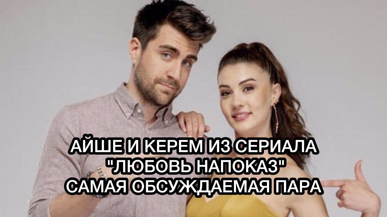 АЙШЕ И КЕРЕМ ИЗ СЕРИАЛА «ЛЮБОВЬ НАПОКАЗ» САМАЯ ОБСУЖДАЕМАЯ ПАРА. Бурджу Озберк. Чаглар Эртугрул.