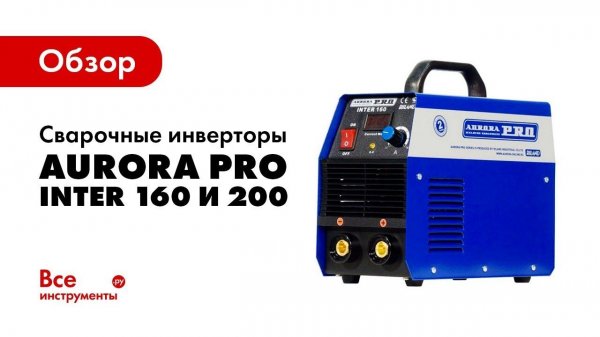 Обзор сварочных инверторов Aurora PRO INTER 160 и INTER 200