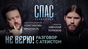НЕ ВЕРЮ! РАЗГОВОР С АТЕИСТОМ. ОБЩЕСТВЕННЫЙ ДЕЯТЕЛЬ КОНСТАНТИН КРОХМАЛЬ И СВЯЩЕННИК НИКОЛАЙ КОНЮХОВ