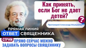 КАК ПРИНЯТЬ, ЕСЛИ БОГ НЕ ДАЕТ ДЕТЕЙ? ПРОТОИЕРЕЙ АЛЕКСАНДР ИЛЬЯШЕНКО