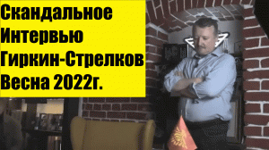 Скандальное интервью Гиркина-Стрелкова. Весна 2022г.