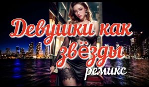 ДЕВУШКИ КАК ЗВËЗДЫ (ремикс) / Красивые девушки