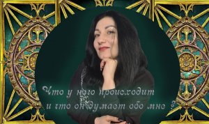 Онлайн расклад: « Что у него происходит и думает ли он обо мне?»