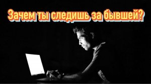 Почему ты продолжаешь следить за бывшей?