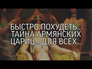 БЫСТРО ПОХУДЕТЬ... ТАЙНА АРМЯНСКИХ ЦАРИЦ... ДЛЯ ВСЕХ...