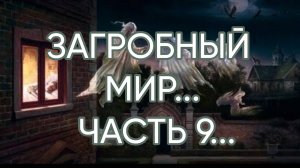 ЗАГРОБНЫЙ МИР…ЧАСТЬ 9…