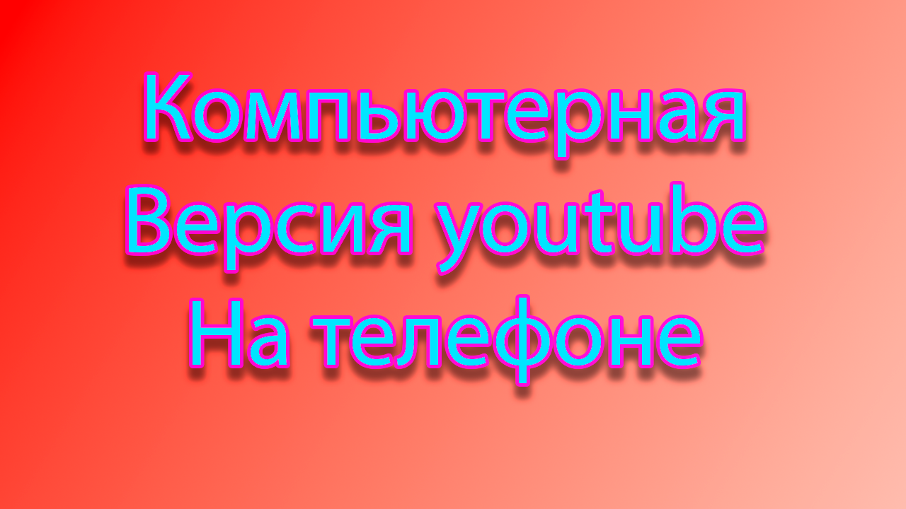 Как на мобильном устройстве сделать компьютерную версию сайта ютуб смотреть онлайн