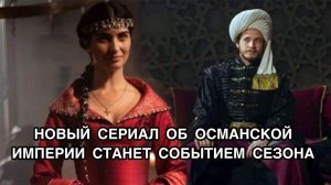 НОВЫЙ СЕРИАЛ ОБ ОСМАНСКОЙ ИМПЕРИИ СТАНЕТ СОБЫТИЕМ СЕЗОНА. Рассвет Османской Империи.