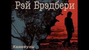 Каникулы— Рэй Бредбери — читает Павел Беседин