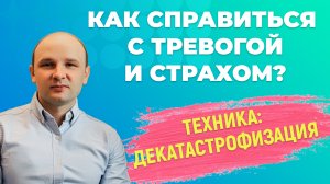 Как справиться с тревогой и страхом? Метод декатастрофизация.