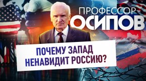 ПРОФЕССОР ОСИПОВ: ПОЧЕМУ ЗАПАД НЕНАВИДИТ РОССИЮ?
