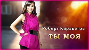 Роберт Каракетов - Ты моя | Шансон Юга