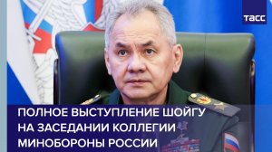 Полное выступление Шойгу на заседании коллегии Минобороны России