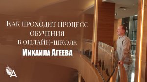 КАК ПРОХОДИТ ПРОЦЕСС ОБУЧЕНИЯ В ОНЛАЙН-ШКОЛЕ Михаила Агеева