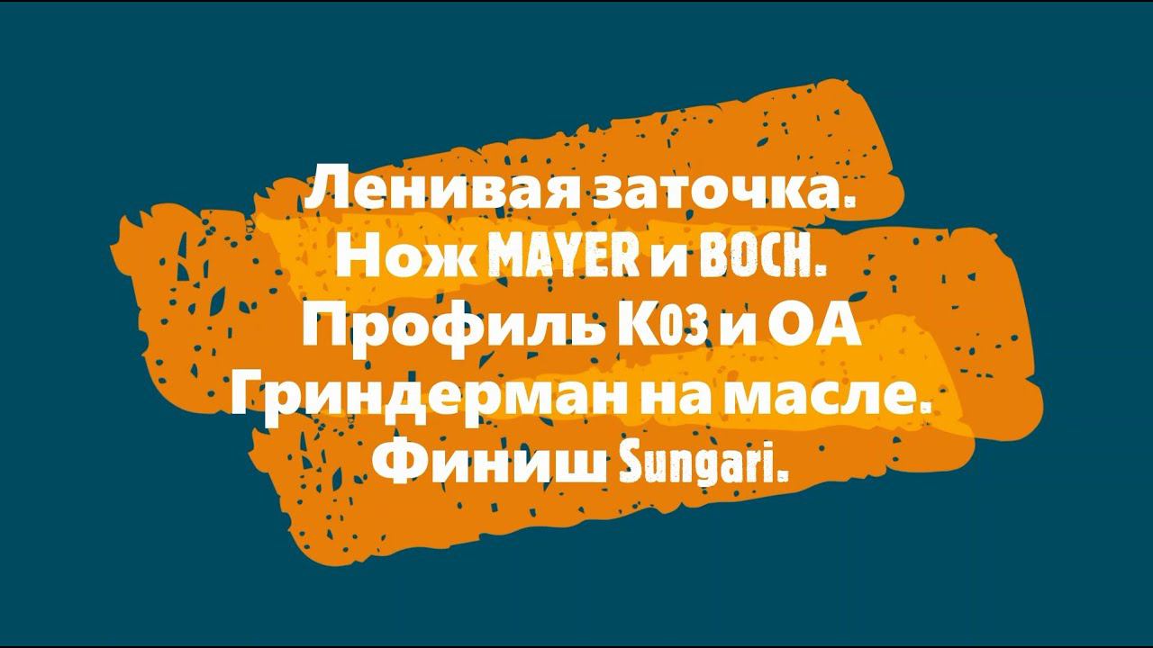 Ленивая заточка Нож MAYER и BOCH. Профиль К03 и ОА Гриндерман на масле. Финиш Sungari. смотреть онлайн