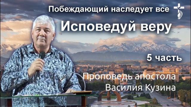 Исповедуй веру - 5 часть (Побеждающий наследует все) Аудио-проповедь Василия Ивановича Кузина
