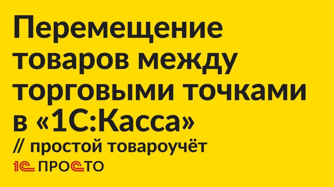 Инструкция по перемещению товаров между торговыми точками в простом варианте товароучёта в 1С:Касса смотреть онлайн