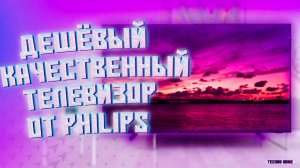 Дешёвый, качественный и недорогой 4K от Philips! Смысл переплачивать за: Sony, Samsung, LG, Xiaomi?