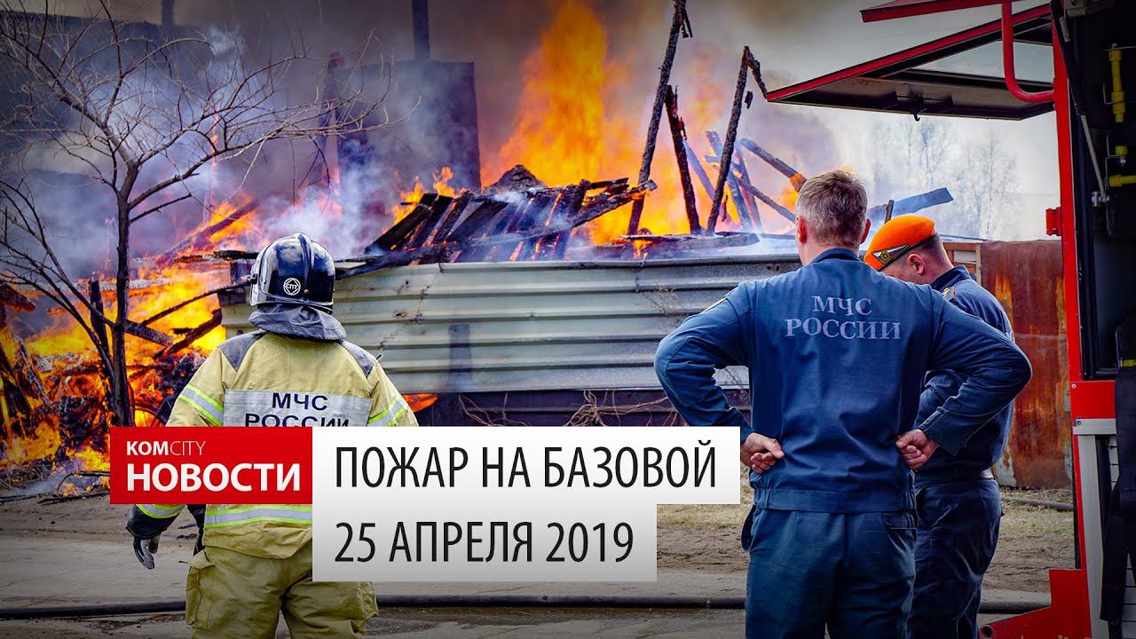 Komcity News — Пожар на Базовой 25 апреля 2019 смотреть онлайн