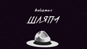 ШЛЯПА | Дайджест