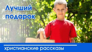 Лучший подарок - ИНТЕРЕСНЫЙ ХРИСТИАНСКИЙ РАССКАЗ | Христианские рассказы