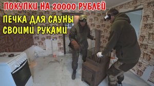 ПОКУПКИ НА 20000 РУБЛЕЙ / ОТШЛИФОВАЛ ПЕЧКУ ДЛЯ САУНЫ / САУНА СВОИМИ РУКАМИ В ЧАСТНОМ ДОМЕ / ПОКУПКИ