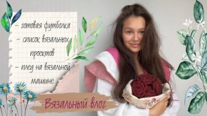 ВЯЗАЛЬНЫЙ ВЛОГ №5⭐ футболка из linen soft, вязальные планы из запасов пряжи