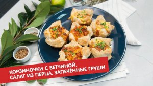 Корзиночки с ветчиной. Салат из перца. Запечённые груши | Ужин? Не проблема!