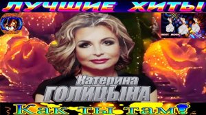 КАТЕРИНА  ГОЛИЦЫНА.КАК ТЫ ТАМ