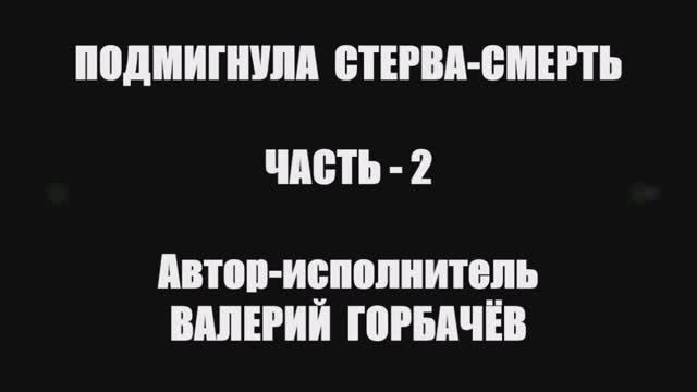 Валерий Горбачёв - ПОДМИГНУЛА СТЕРВА-СМЕРТЬ (Часть 2) смотреть онлайн