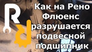 КАК РАЗРУШАЕТСЯ ПРОМЕЖУТОЧНЫЙ (ПОДВЕСНОЙ) ПОДШИПНИК ПРАВОГО ПРИВОДА НА ПРИМЕРЕ РЕНО ФЛЮЕНС 2,0 CVT
