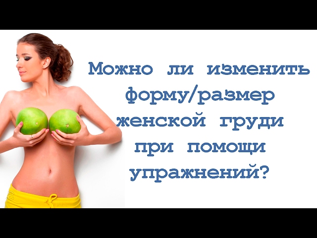 Можно ли изменить форму /размер женской груди с помощью упражнений? смотреть онлайн