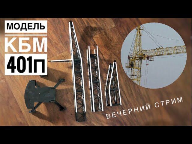 Завершаем сборку модели. Башенный кран КБМ-401п. Вечерний СТРИМ