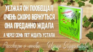 ОТ СУДЬБЫ НЕ УЙДЕШЬ. Рассказ о любви. Ирина Кудряшова