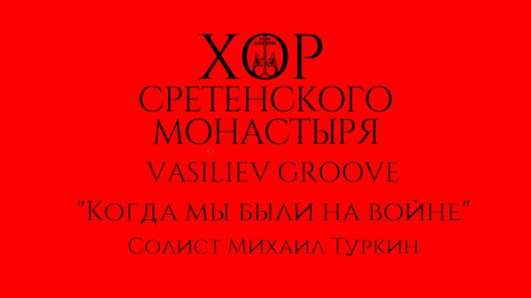 Хор Сретенского монастыря и Vasiliev Groove "Когда мы были на войне" Солист Михаил Туркин