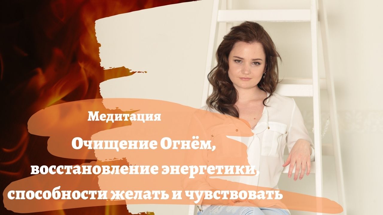 Очищение Огнём, восстановление энергетики, способности желать и чувствовать (1).mp4 смотреть онлайн