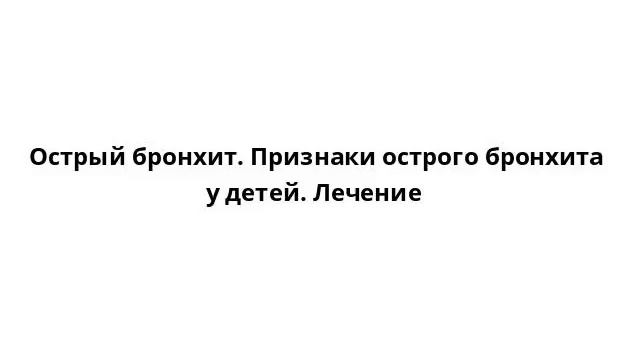 Острый бронхит. Признаки острого бронхита у детей. Лечение смотреть онлайн