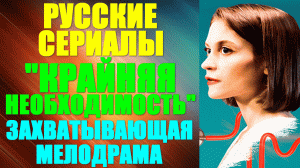 Русские сериалы. Захватывающая мелодрама: «Крайняя необходимость»