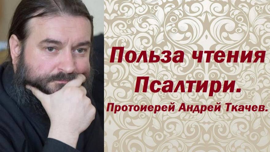 Польза чтения Псалтири. Протоиерей Андрей Ткачев. смотреть онлайн