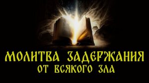 МОЛИТВА ЗАДЕРЖАНИЯ ОТ ВСЯКОГО ЗЛА! ЧИТАТЬ 9 ДНЕЙ УТРОМ И ВЕЧЕРОМ