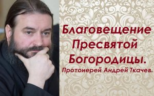 Благовещение Пресвятой Богородицы. Протоиерей Андрей Ткачев.