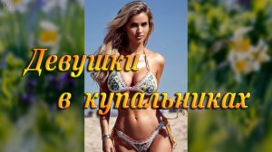 ДЕВУШКИ В КУПАЛЬНИКАХ