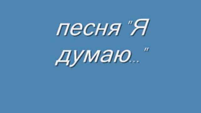 Песня ''Я думаю...''. смотреть онлайн