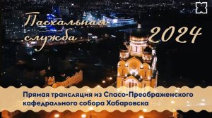 Пасхальная служба. Прямая трансляция из Спасо-Преображенского кафедрального собора Хабаровска