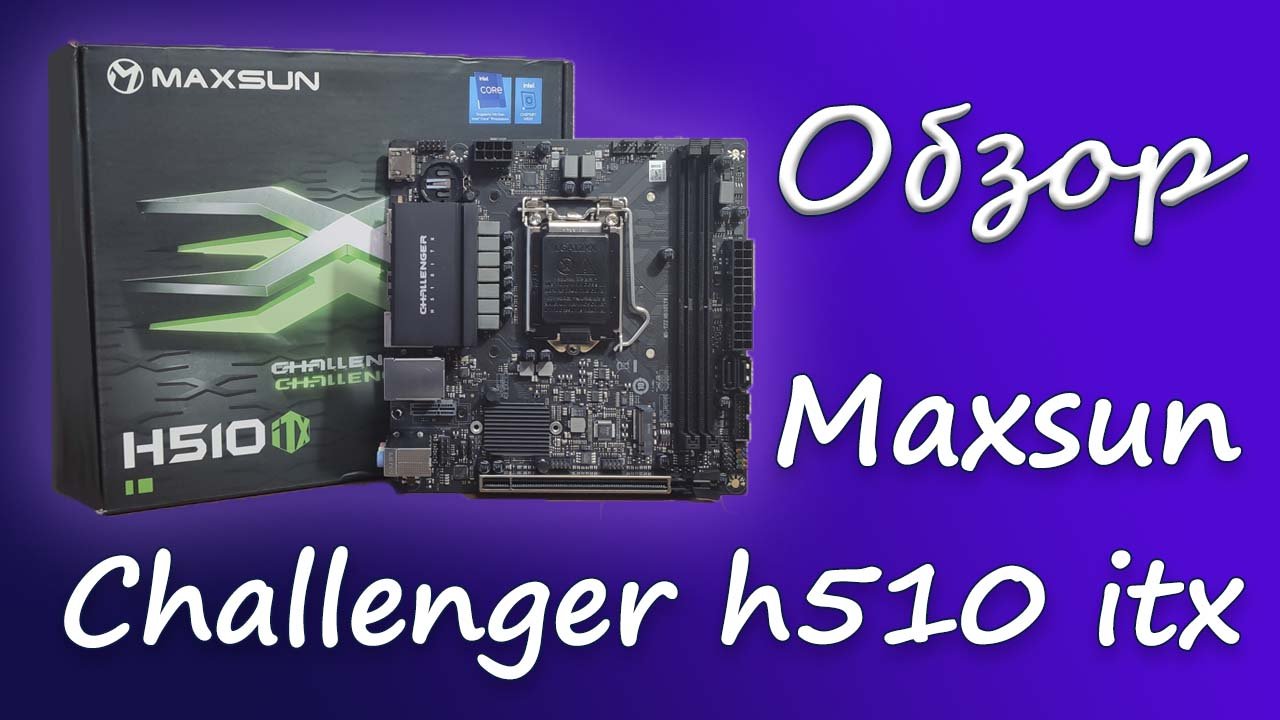Распаковка и обзор Maxsun Challenger H510 Itx. Бюджетная ITX материнка на LGA 1200
