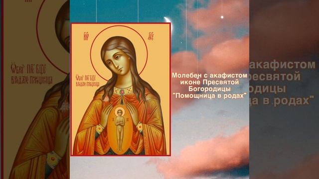 Молебен с акафистом иконе Пресвятой Богородицы «Помощница в родах». смотреть онлайн
